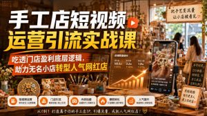 手工店短视频运营引流实战课,吃透门店盈利底层逻辑,助力无名小店转型人气网红店-第一资源库