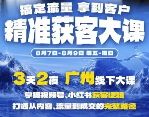 精准获客实战大课，掌握视频号、小红书获客逻辑，打通从内容、流量到成交的完整路径(广州站8.7-9)-第一资源库