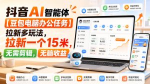 抖音AI智能体【豆包电脑办公任务】拉新多玩法,拉新一个15米,无需剪辑,无脑收益-第一资源库