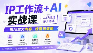 IP工作流+AI实战课,从0搭建IP工作流,用AI放大内容、经营与变现-第一资源库