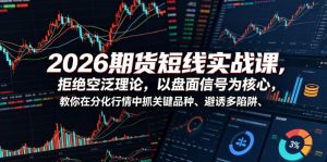 2026期货短线实战课,拒绝空泛理论,以盘面信号为核心,教你在分化行情中抓关键品种、避诱多陷阱(更新0711)-第一资源库