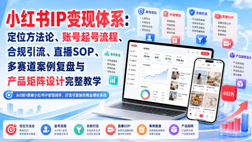 小红书IP变现体系：定位方法论、账号起号流程、合规引流、直播SOP、多赛道案例复盘与产品矩阵设计完整教学-第一资源库