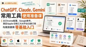 ChatGPT、Claude、Gemini常用工具使用准备课｜从Chrome配置、Google账号、美区Apple ID到三大AI平台注册订阅与高效使用零基础入门-第一资源库