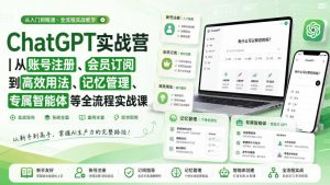 ChatGPT实战营｜从账号注册、会员订阅到高效用法、记忆管理、专属智能体等全流程实战课-第一资源库