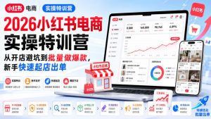 2026小红书电商实操特训营,从开店避坑到批量做爆款,新手快速起店出单-第一资源库