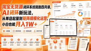 淘宝无货源闭环系统陪跑四月课,AI闭环新玩法,从单店起量到矩阵规模化运营,小白也能月入1W+-第一资源库