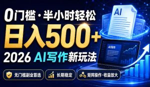 0门槛半小时轻松日入500+,2026AI写作新玩法,无门槛副业首选,长期稳定,矩阵操作收益放大【揭秘】-第一资源库
