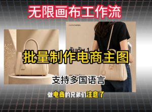 无限画布工作流搭建教程,一键电商主图批量制作,批量下载,支持多国语言-第一资源库