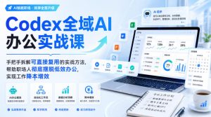 Codex全域AI办公实战课,手把手拆解可直接复用的实战方法,帮助职场人彻底摆脱低效办公,实现工作降本增效-第一资源库