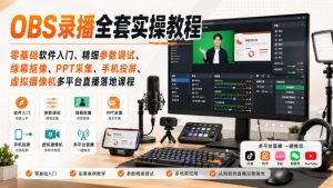 OBS录播全套实操教程｜零基础软件入门、精细参数调试、绿幕抠像、手机投屏、虚拟摄像机多平台直播落地课程-第一资源库