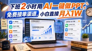 下班2小时用AI一键做PPT,免费接单渠道,小白直接月入1W【揭秘】-第一资源库