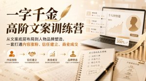 一字千金高阶文案训练营,从文案底层布局到人物品牌塑造,一套打通内容涨粉、信任建立、商业成交-第一资源库