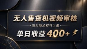 无人售货机视频审核,随时随地都可以做,单日收益400+,有手就能做【揭秘】-第一资源库
