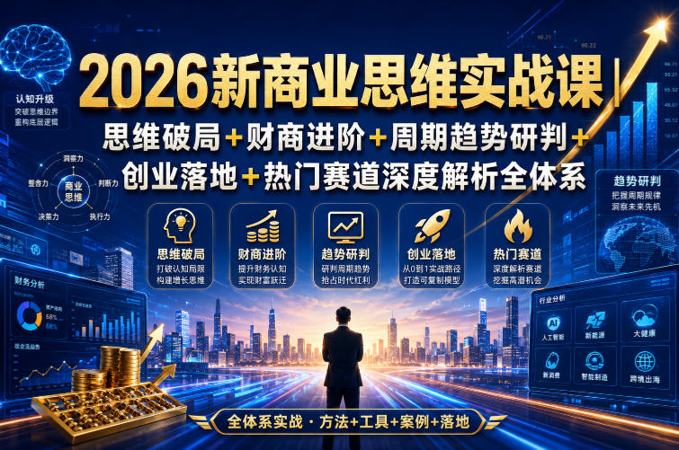 2026新商业思维实战课｜思维破局+财商进阶+周期趋势研判+创业落地+热门赛道深度解析全体系-第一资源库
