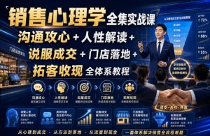 销售心理学全集实战课|沟通攻心+人性解读+说服成交+门店落地+拓客收现全体系教程-第一资源库