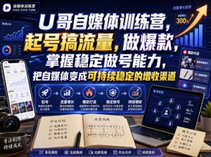 U哥自媒体训练营,起号搞流量,做爆款,掌握稳定做号能力,把自媒体变成可持续稳定的增收渠道-第一资源库