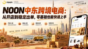 NOON中东跨境电商:从开店到稳定出单,零基础也能快速上手(更新2026)-第一资源库