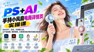PS+AI手持小风扇电商详情页实操课|结合GPT、豆包、AI修图工具,从产品拍摄、精修调色、文案策划到详情页海报全套落地实战-第一资源库