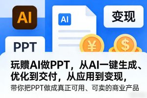 玩賺AI做PPT,从AI一键生成、优化到交付,从应用到变现,带你把PPT做成真正可用、可卖的商业产品(更新0904)-第一资源库