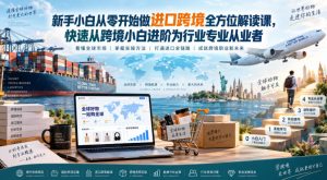 新手小白从零开始做进口跨境全方位解读课,快速从跨境小白进阶为行业专业从业者-第一资源库