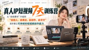 真人IP短视频7天训练营,从“会拍素材”升级到“会拍人、会表达、会创作、会交付”,逐步建立可持续的短视频创作能力-第一资源库