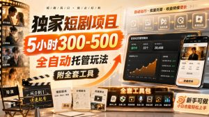 独家短剧项目，5小时300-500，全自动托管玩法，附全套工具【揭秘】-第一资源库