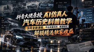 抖音大佬亲授AI仿真人汽车历史科普教学,9月全新课程,平台流量扶持,赛道稳定,解锁精选独家收益-第一资源库