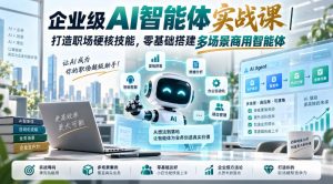 企业级AI智能体实战课|打造职场硬核技能,零基础搭建多场景商用智能体-第一资源库