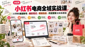 小红书电商全域实战课|从零做垂直账号、爆款笔记、精细选品、开店变现全体系教程-第一资源库