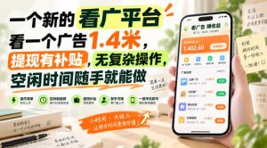 一个新的看广平台,看一个广告1.4米,提现有补贴,无复杂操作,空闲时间随手就能做【揭秘】-第一资源库