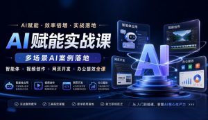 AI赋能实战课,多场景AI案例落地,智能体+视频创作+网页开发+办公提效全课-第一资源库
