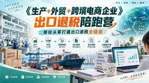 《生产+外贸+跨境电商企业》出口退税陪跑营,带你从零打通出口退税全链条-第一资源库