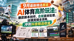 某大佬的9月最新精选赛道之AI体育顶级玩法,爆款剧本创作、版权规避、运镜剪辑全流程,稳拿抖音精选收益-第一资源库