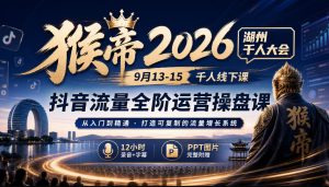猴帝2026湖州千人大会9月13-15千人线下课,抖音流量全阶运营操盘课,12小时录音加字幕+ppt图片-第一资源库