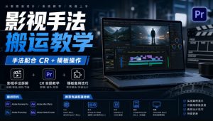 影视手法搬运教学,手法配合CR+模板操作,需要电脑,提供软件+配置参数-第一资源库