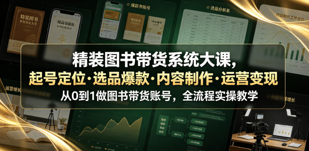 精装图书带货系统大课，起号定位・选品爆款・内容制作・运营变现，从0到1做图书带货账号，全流程实操教学（更新）-第一资源库