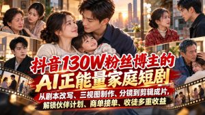 抖音130W粉丝博主的AI正能量家庭短剧，从剧本改写、三视图制作、分镜到剪辑成片，解锁伙伴计划、商单接单、收徒多重收益-第一资源库