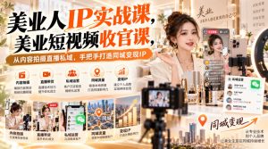 【无水印】美业人IP实战课,美业短视频收官课,从内容拍摄直播私域,手把手打造同城变现IP-第一资源库