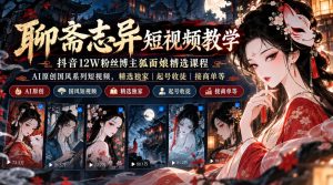 聊斋志异短视频教学，抖音12W粉丝博主狐面娘精选课程，AI原创国风系列短视频，精选独家丨起号收徒丨接商单等-第一资源库