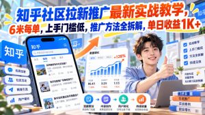 知乎社区拉新推广最新实战教学,6米每单,上手门槛低,推广方法全拆解,单日收益1K+!-第一资源库