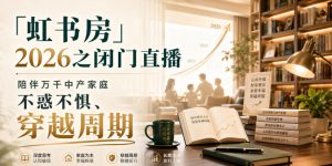 「虹书房」2026之闭门直播,陪伴万千中产家庭,不惑不惧、穿越周期-第一资源库