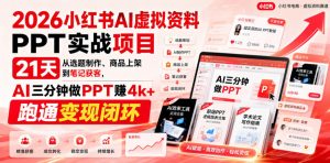 2026小红书AI虚拟资料PPT实战项目，21天从选题制作、商品上架到笔记获客，AI三分钟做PPT赚4k+跑通变现闭环-第一资源库
