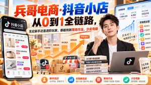 【无水印】兵哥电商·抖音小店从0到1全链路,无论新手还是进阶玩家,都能找到落地方法,少走弯路(更新9月)-第一资源库