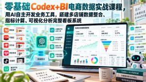 零基础Codex+BI电商数据实战课程,用AI自主开发业务工具,搭建多店铺数据整合、指标计算、可视化分析完整看板系统-第一资源库