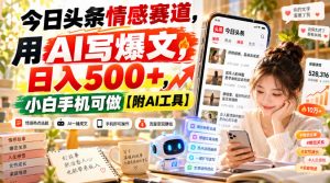 今日头条情感赛道,用AI写爆文,日入500+,小白手机可做【附AI工具】-第一资源库