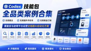 Codex技能包全品类案例合集,无需魔法、无需国外手机号、无需美金订阅,覆盖亚马逊等平台运营全链路AI自动化方案-第一资源库