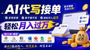 AI代写接单,多劳多得,单子接不完,轻松月入过1W,附工具+模板【揭秘】-第一资源库