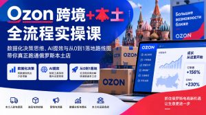 Ozon跨境+本土全流程实操课,数据化决策思维、AI提效与从0到1落地路线图,带你真正跑通俄罗斯本土店-第一资源库
