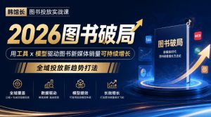 韩馆长图书投放实战课｜2026图书破局，用工具x模型驱动图书新媒体销量可持续增长，全域投放新趋势打法-第一资源库
