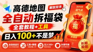 高德地图全自动拆福袋，解放双手，全套教程+工具，日入100+不是梦，长期能做【揭秘】-第一资源库